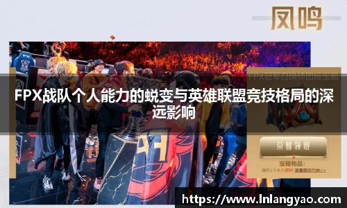 FPX战队个人能力的蜕变与英雄联盟竞技格局的深远影响