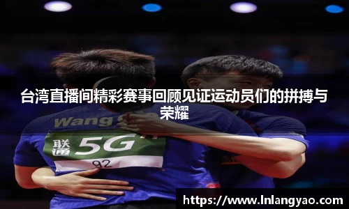 台湾直播间精彩赛事回顾见证运动员们的拼搏与荣耀