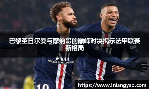 巴黎圣日尔曼与摩纳哥的巅峰对决揭示法甲联赛新格局